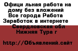 Официaльная работа на дому,без вложений - Все города Работа » Заработок в интернете   . Свердловская обл.,Нижняя Тура г.